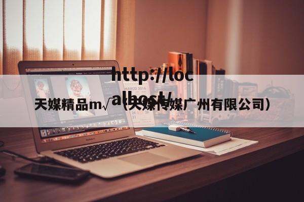 天媒精品m√（天媒传媒广州有限公司）