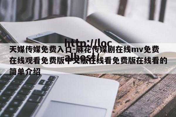 天媒传媒免费入口-麻花传媒剧在线mv免费在线观看免费版中文版在线看免费版在线看的简单介绍