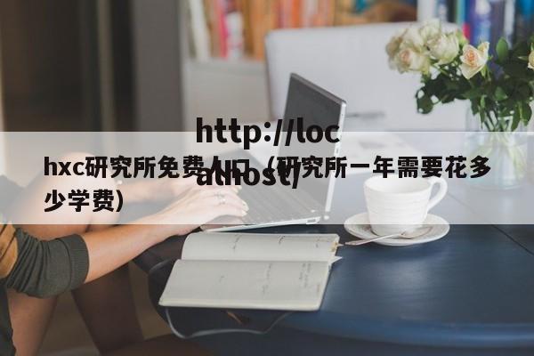 hxc研究所免费人口（研究所一年需要花多少学费）