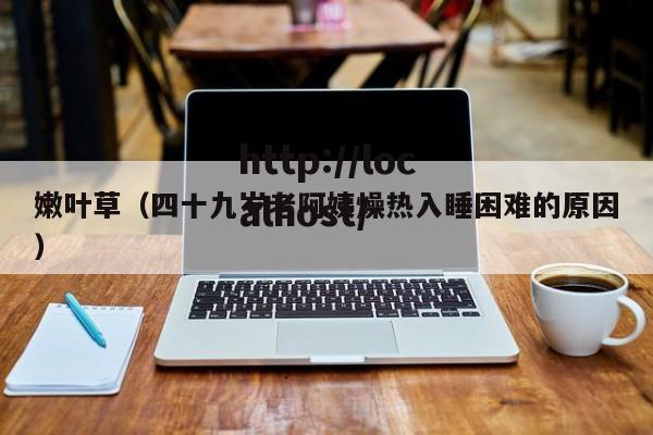 嫩叶草（四十九岁老阿姨燥热入睡困难的原因）