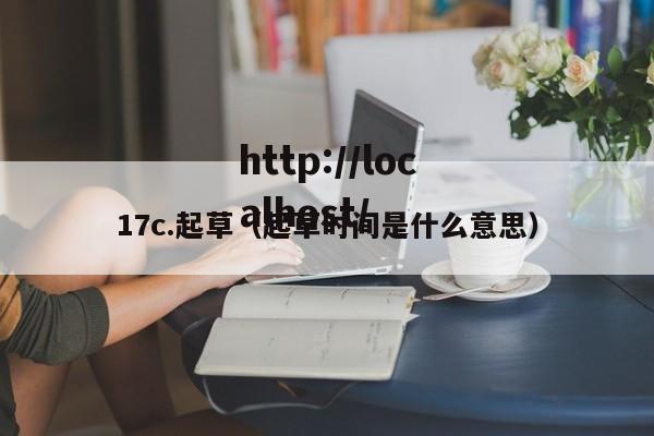 17c.起草（起草时间是什么意思）